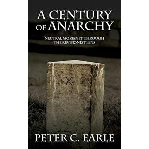 A Century of Anarchy: Neutral Moresnet through the Revisionist Lens, Paperback - Peter C. Earle imagine