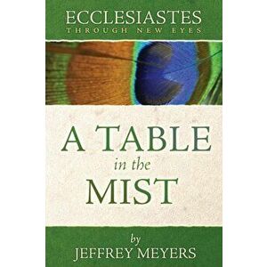 Ecclesiastes Through New Eyes: A Table in the Mist, Paperback - Jeffrey Meyers imagine