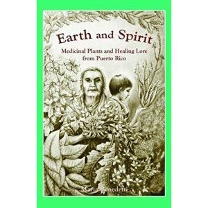 Earth and Spirit: Medicinal Plants and Healing Lore from Puerto Rico, Paperback - Maria Benedetti imagine
