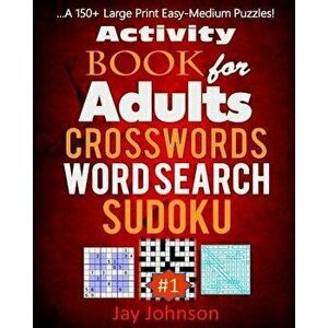 Activity Book for Adults Crosswords, Word Search, Sudoku: A 150+ Large Print Easy-Medium Puzzles!, Paperback - Jay Johnson imagine