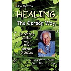 Healing the Gerson Way: Defeating Cancer and Other Chronic Diseases, Paperback - Charlotte Gerson imagine