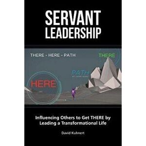Servant Leadership: Influencing Others to Get There by Leading a Trans, Paperback - David Kuhnert imagine