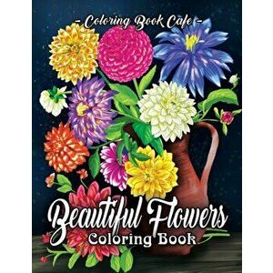 Beautiful Flowers Coloring Book: An Adult Coloring Book Featuring Exquisite Flower Bouquets and Arrangements for Stress Relief and Relaxation, Paperba imagine