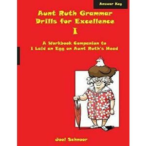 Aunt Ruth Grammar Drills for Excellence I Answer Key: A Workbook Companion to I Laid an Egg on Aunt Ruth's Head, Paperback - Joel F. Schnoor imagine