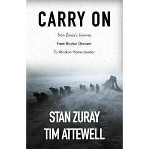 Carry On: Stan Zuray's Journey from Boston Greaser to Alaskan Homesteader, Paperback - Stan Zuray imagine