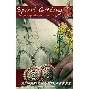 Spirit Gifting: The Concept of Spiritual Exchange, Paperback - Elmer Ghostkeeper imagine