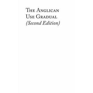 The Anglican Use Gradual (Second Edition): Chant settings for the Minor Propers of the Mass, Hardcover - Charles David Burt imagine