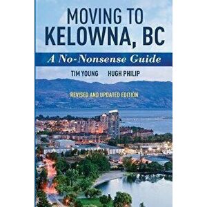 Moving To Kelowna, BC: A No-Nonsense Guide, Paperback - Tim Young imagine