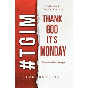 Thank God It's Monday: The Weekend Is Not Enough, Paperback - Paul Bartlett imagine
