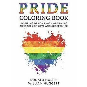 PRIDE Coloring Book: Inspiring Designs with Affirming Messages of Love and Acceptance, Paperback - Ronald Holt imagine