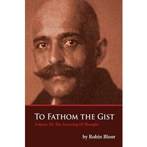 To Fathom The Gist Volume III: The Arousing of Thought, Paperback - Robin Bloor imagine