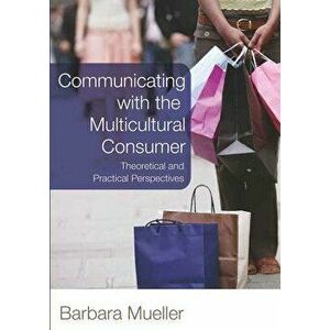 Communicating with the Multicultural Consumer: Theoretical and Practical Perspectives, Paperback - Barbara Mueller imagine