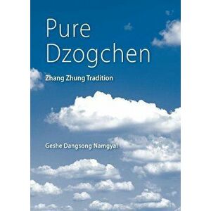 Pure Dzogchen: Zhang Zhung Tradition, Paperback - Geshe Dangsong Namgyal imagine