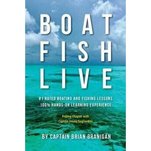 Boat Fish Live: #1 Rated Boating and Fishing Lessons, 100% Hands-On Experience, Paperback - Brian J. Branigan imagine