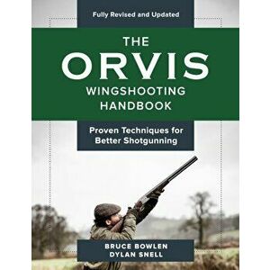 The Orvis Wingshooting Handbook, Fully Revised and Updated: Proven Techniques for Better Shotgunning, Paperback - Bruce Bowlen imagine
