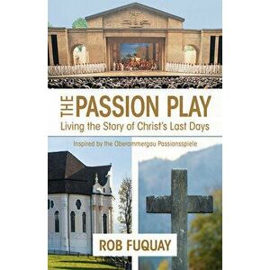 The Passion Play: Living the Story of Christ's Last Days, Paperback - Rob Fuquay imagine