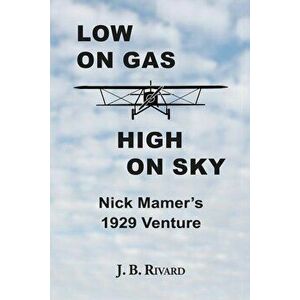 Low On Gas - High On Sky: Nick Mamer's 1929 Venture, Paperback - J. B. Rivard imagine