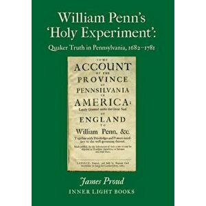 William Penn's 'Holy Experiment': Quaker Truth in Pennsylvania, 1682-1781, Hardcover - James Proud imagine