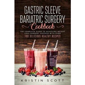 Gastric Sleeve Bariatric Surgery Cookbook: The Complete Guide to Achieving Weight Loss Surgery Success with Over 100 Delicious Healthy Recipes, Paperb imagine