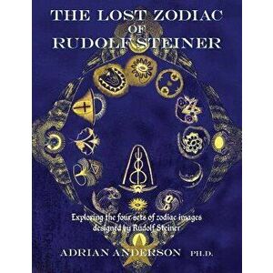 The Lost Zodiac of Rudolf Steiner: Exploring the Four Sets of Zodiac Images Designed by Rudolf Steiner, Paperback - Adrian Anderson imagine