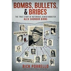 Bombs, Bullets, and Bribes: the true story of notorious Jewish mobster Alex Shondor Birns, Paperback - Rick Porrello imagine