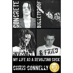 Concrete, Bulletproof, Invisible & Fried: My Life as a Revolting Cock, Paperback - Christopher John Connelly imagine