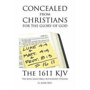 Concealed from Christians for the Glory of God: The 1611 KJV The King James Bible Authorized Version - G. John Rōv imagine