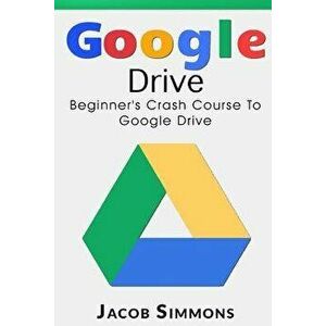 Google Drive: Beginner's Crash Course to Google Drive, Paperback - Jacob Simmons imagine