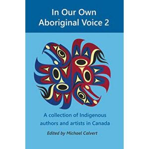 In Our Own Aboriginal Voice 2: A Collection of Indigenous Authors & Artists in Canada, Paperback - Michael Calvert imagine