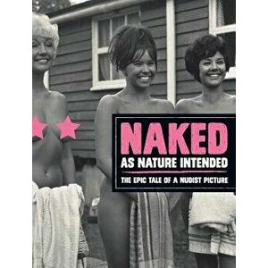 Naked as Nature Intended: The Epic Tale of a Nudist Picture, Hardcover - Pamela Green imagine
