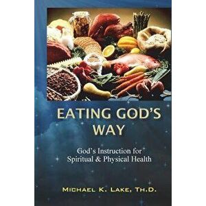 Eating God's Way: God's Instruction for Spiritual and Physical Health, Paperback - Michael K. Lake Th D. imagine