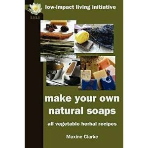 Make Your Own Natural Soaps: All Vegetable Herbal Recipes, Paperback - Maxine Clarke imagine