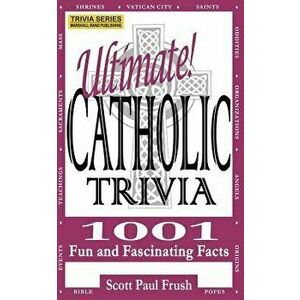 Ultimate Catholic Trivia: 1001 Fun and Fascinating Facts, Paperback - Scott Paul Frush imagine