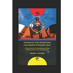 Honoring the Ancestors the Kemetic Shaman Way: A Practical Manual for Venerating and Working with the Ancestors from a God Perspective, Paperback - De imagine