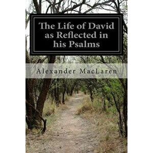 The Life of David as Reflected in his Psalms, Paperback - Alexander MacLaren imagine