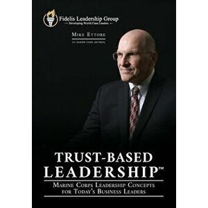 Trust-Based Leadership: Marine Corps Leadership Concepts for Today's Business Leaders, Paperback - Mike Ettore imagine