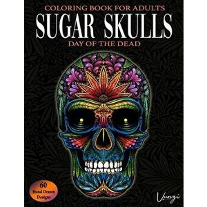 Sugar Skulls Day Of The Dead Coloring Book For Adults: 60 Intricate Sugar Skulls Designs for Stress Relief and Relaxation (Adult Coloring Books / Vol. imagine