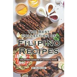 The Best Collection of Filipino Recipes: Philippine's Cookbook of Authentic Dishes, Paperback - Valeria Ray imagine