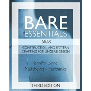 Bare Essentials: Bras - Third Edition: Construction and Pattern Design for Lingerie Design, Paperback - Jennifer Lynne Matthews-Fairbanks imagine