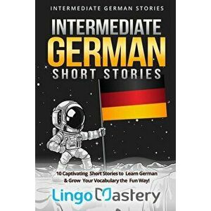 Intermediate German Short Stories: 10 Captivating Short Stories to Learn German & Grow Your Vocabulary the Fun Way!, Paperback - Lingo Mastery imagine