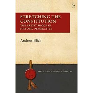 Stretching the Constitution: The Brexit Shock in Historic Perspective, Hardcover - Andrew Blick imagine