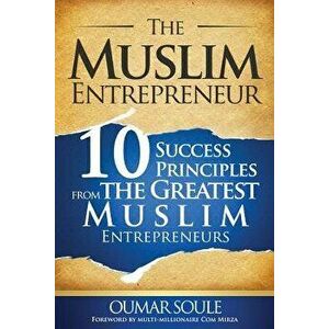 The Muslim Entrepreneur: 10 Success Principles from the Greatest Muslim Entrepreneurs, Paperback - Oumar Soule imagine