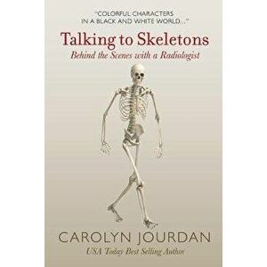 Talking to Skeletons: Behind the Scenes with a Radiologist, Paperback - Carolyn Jourdan imagine