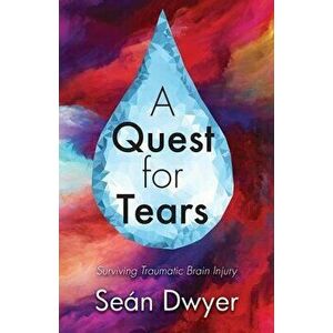 A Quest for Tears: Surviving Traumatic Brain Injury, Paperback - Sean Dwyer imagine