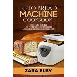 Keto Bread Machine Cookbook: Quick, Easy, Delicious, and Perfect Ketogenic Recipes for Baking Homemade Bread in a Bread Maker!, Paperback - Zara Elby imagine