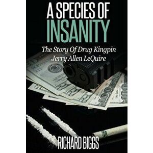 A Species of Insanity: The Story of Drug Kingpin Jerry Allen LeQuire, Paperback - Richard B. Biggs imagine