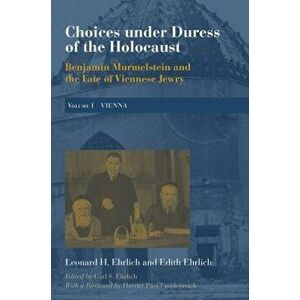 Choices Under Duress of the Holocaust: Benjamin Murmelstein and the Fate of Viennese Jewry, Volume I: Vienna, Hardcover - Leonard H. Ehrlich imagine