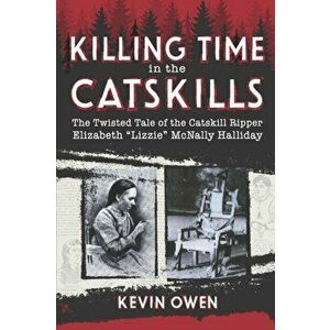 Killing Time in the Catskills: The twisted tale of the Catskill Ripper Elizabeth Lizzie McNally Halliday, Paperback - Kevin Owen imagine