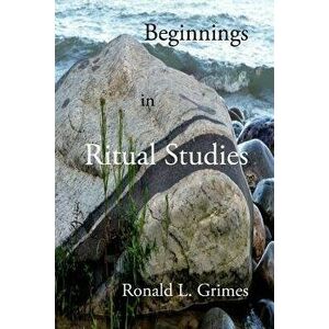 Beginnings in Ritual Studies, Paperback - Ronald L. Grimes imagine