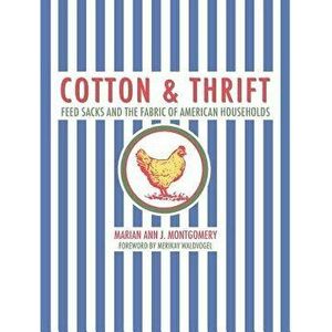 Cotton and Thrift: Feed Sacks and the Fabric of American Households, Hardcover - Marian Ann Montgomery imagine